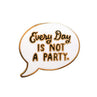 view Em & Friends Every Day Is Not A Party Enamel Pin by Em and Friends, SKU 2-02277
